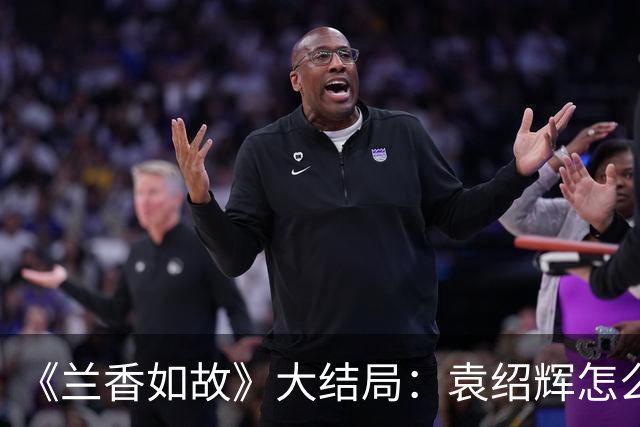 《兰香如故》大结局：袁绍辉怎么也没想到，全剧想要为他报仇的竟是两个林家人