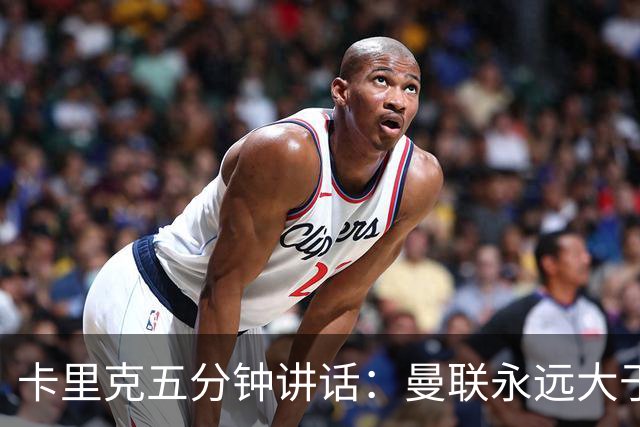 卡里克五分钟讲话：曼联永远大于任何个人