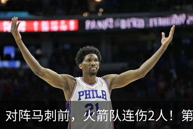 对阵马刺前，火箭队连伤2人！第2阵容迎调整，新秀+饼皇或进轮换