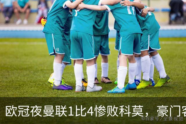欧冠夜曼联1比4惨败科莫，豪门客场接连翻车